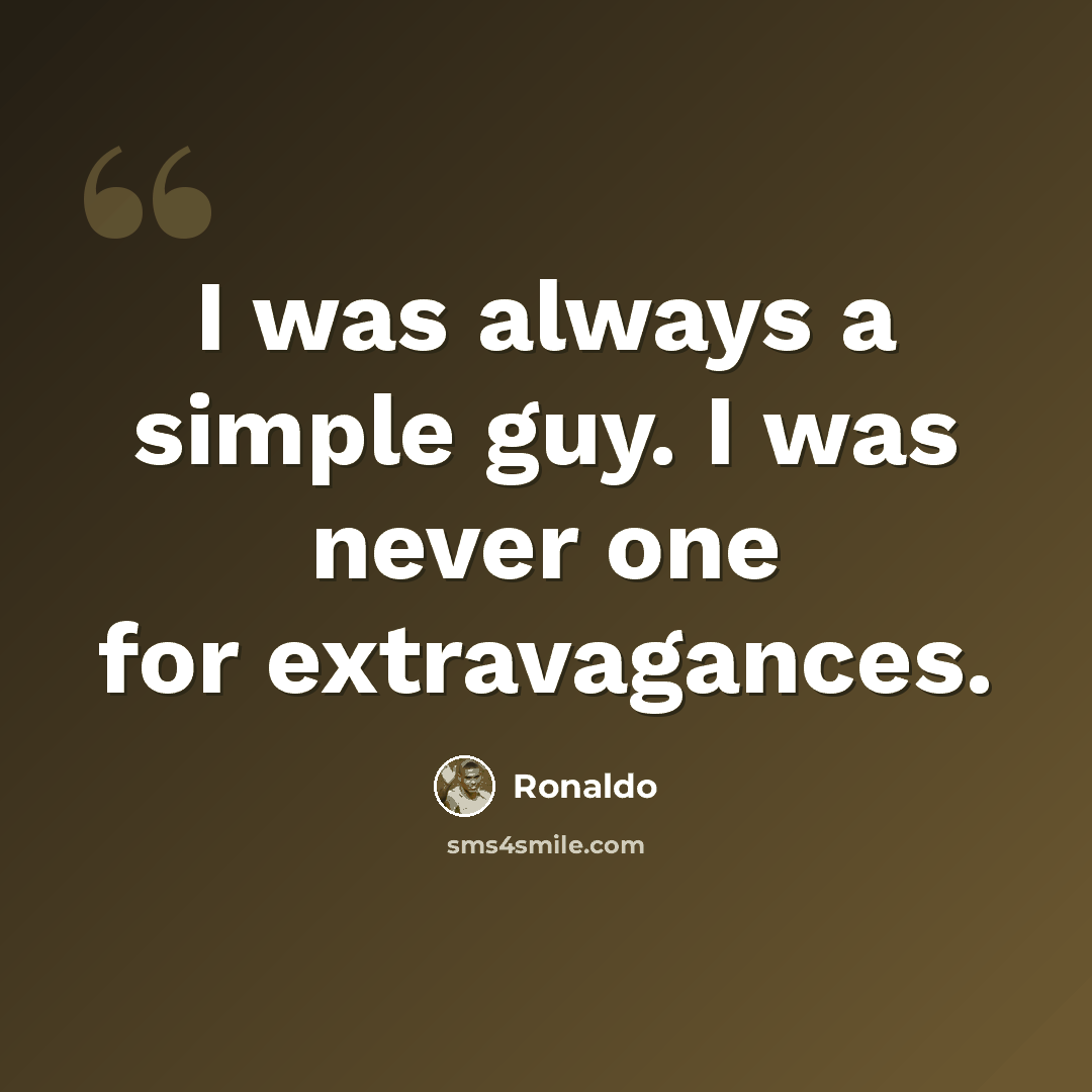 “I was always a simple guy. I was never one for extravagances.” quote by Ronaldo