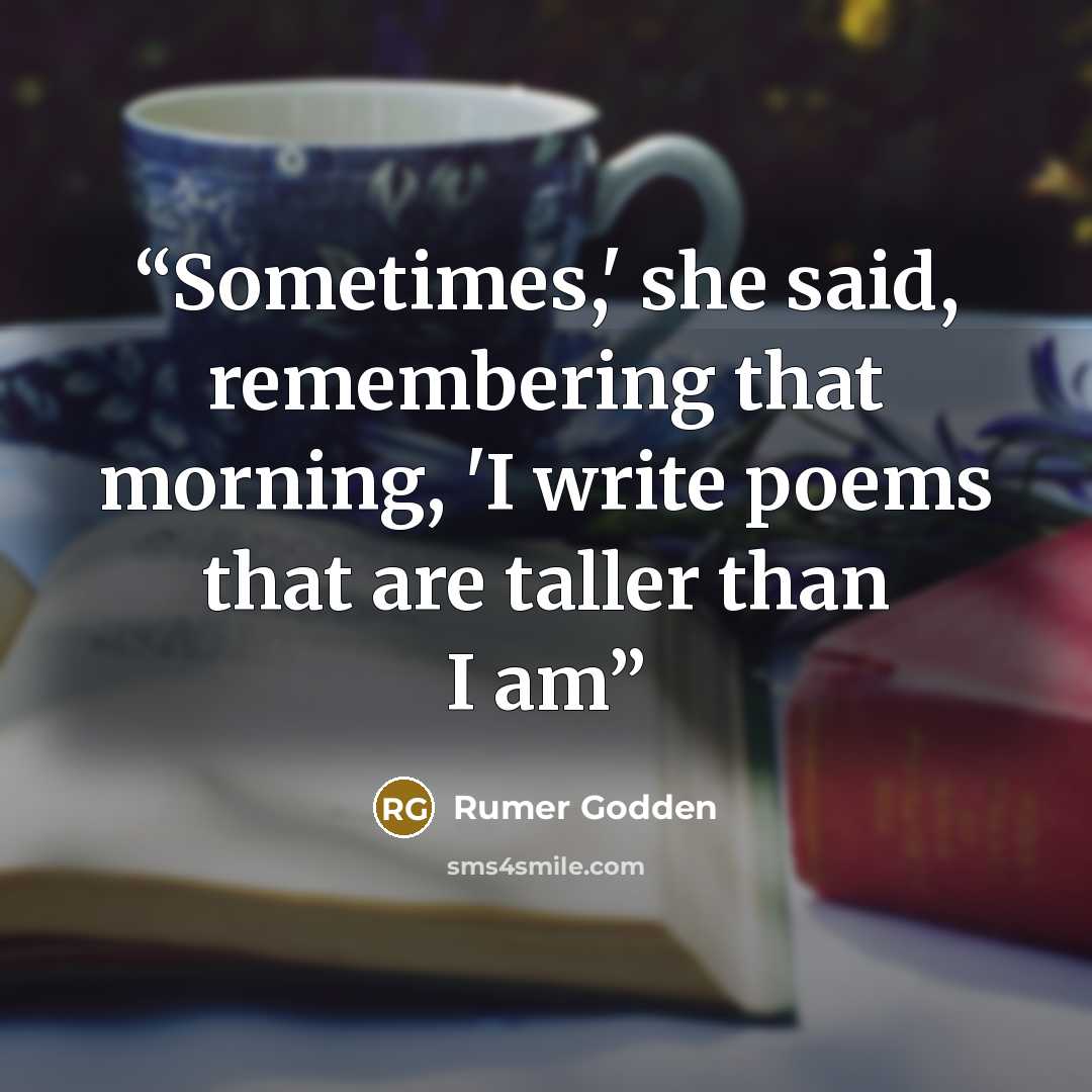 “Sometimes,' she said, remembering that morning, 'I write poems that are taller than I am” quote by Rumer Godden