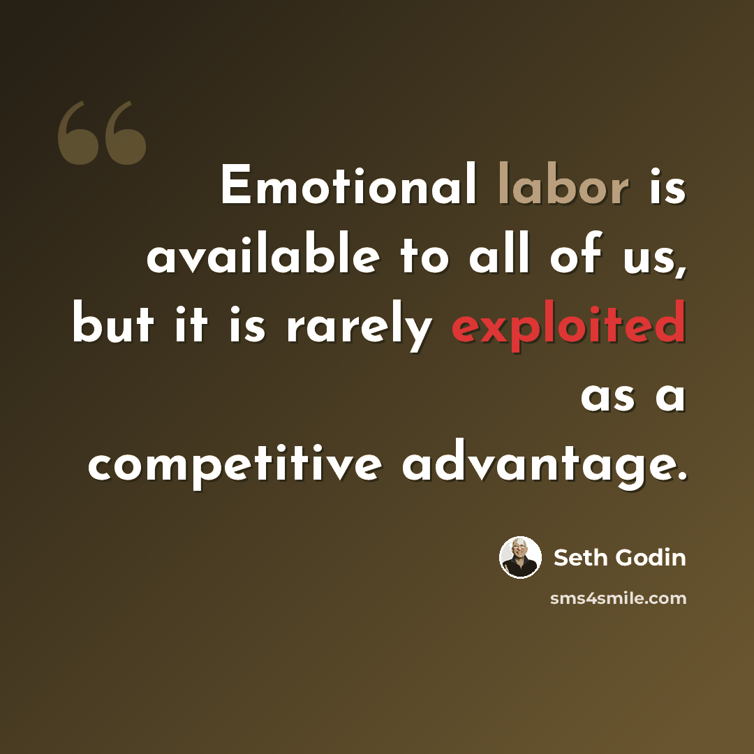 “Emotional labor is available to all of us, but it is rarely exploited as a competitive advantage.” quote by Seth Godin