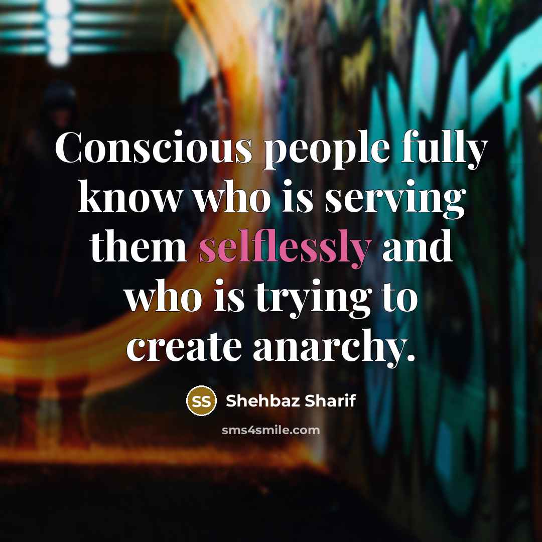 “Conscious people fully know who is serving them selflessly and who is trying to create anarchy.” quote by Shehbaz Sharif