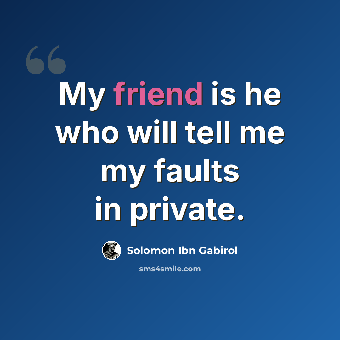 “My friend is he who will tell me my faults in private.” quote by Solomon Ibn Gabirol
