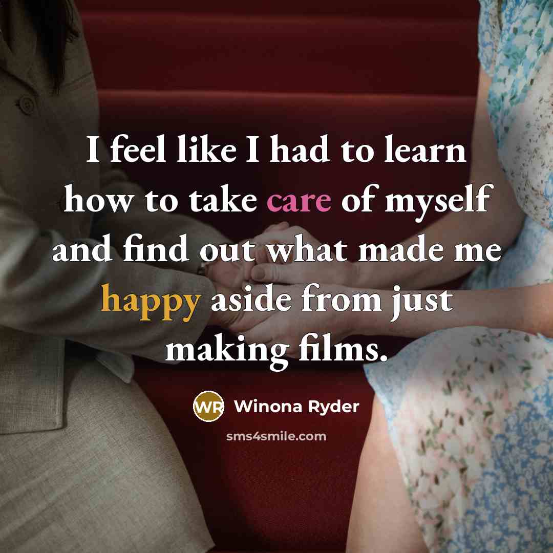 “I feel like I had to learn how to take care of myself and find out what made me happy aside from just making films.” quote by Winona Ryder