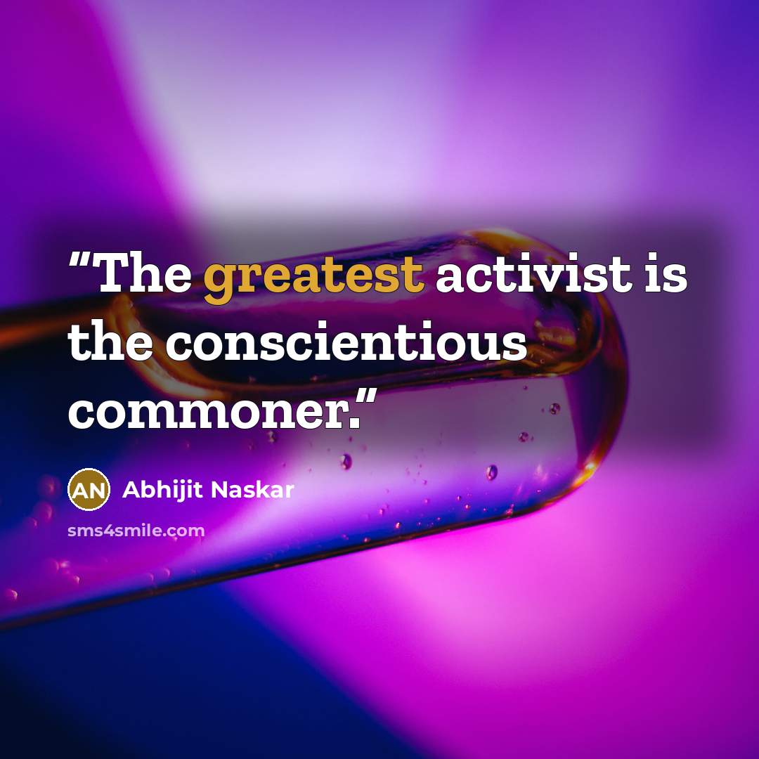 “The greatest activist is the conscientious commoner.” quote by Abhijit Naskar