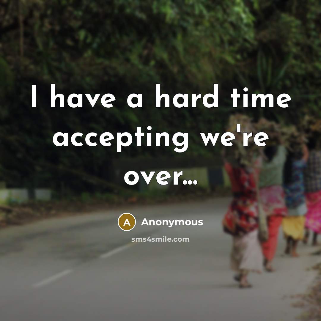 “I have a hard time accepting we're over...” quote by Anonymous