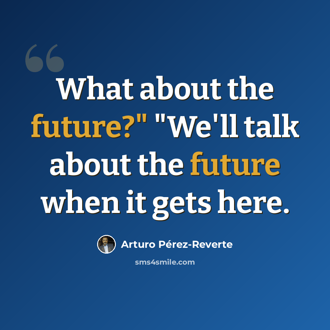 “What about the future?" "We'll talk about the future when it gets here.” quote by Arturo Pérez-Reverte