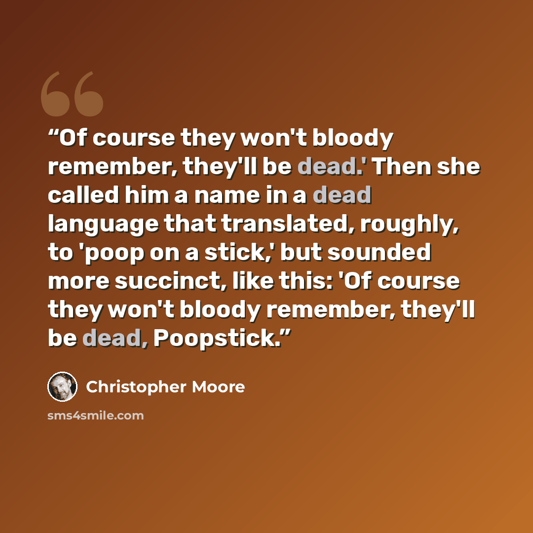 “Of course they won't bloody remember, they'll be dead.' Then she called him a name in a dead language that translated, roughly, to 'poop on a stick,' but sounded more succinct, like this: 'Of course they won't bloody remember, they'll be dead, Poopstick.” quote by Christopher Moore
