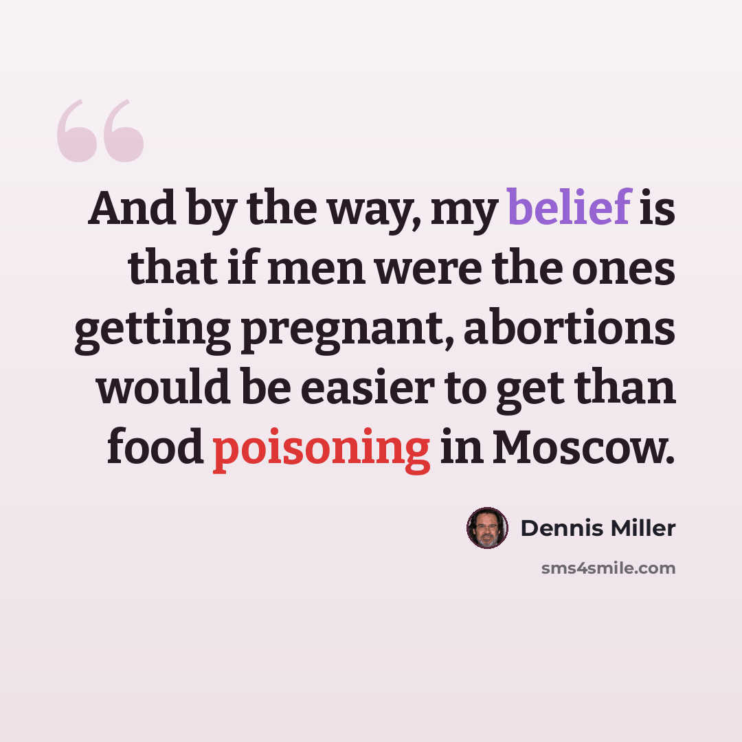 “And by the way, my belief is that if men were the ones getting pregnant, abortions would be easier to get than food poisoning in Moscow.” quote by Dennis Miller