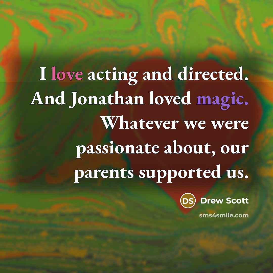 “I love acting and directed. And Jonathan loved magic. Whatever we were passionate about, our parents supported us.” quote by Drew Scott