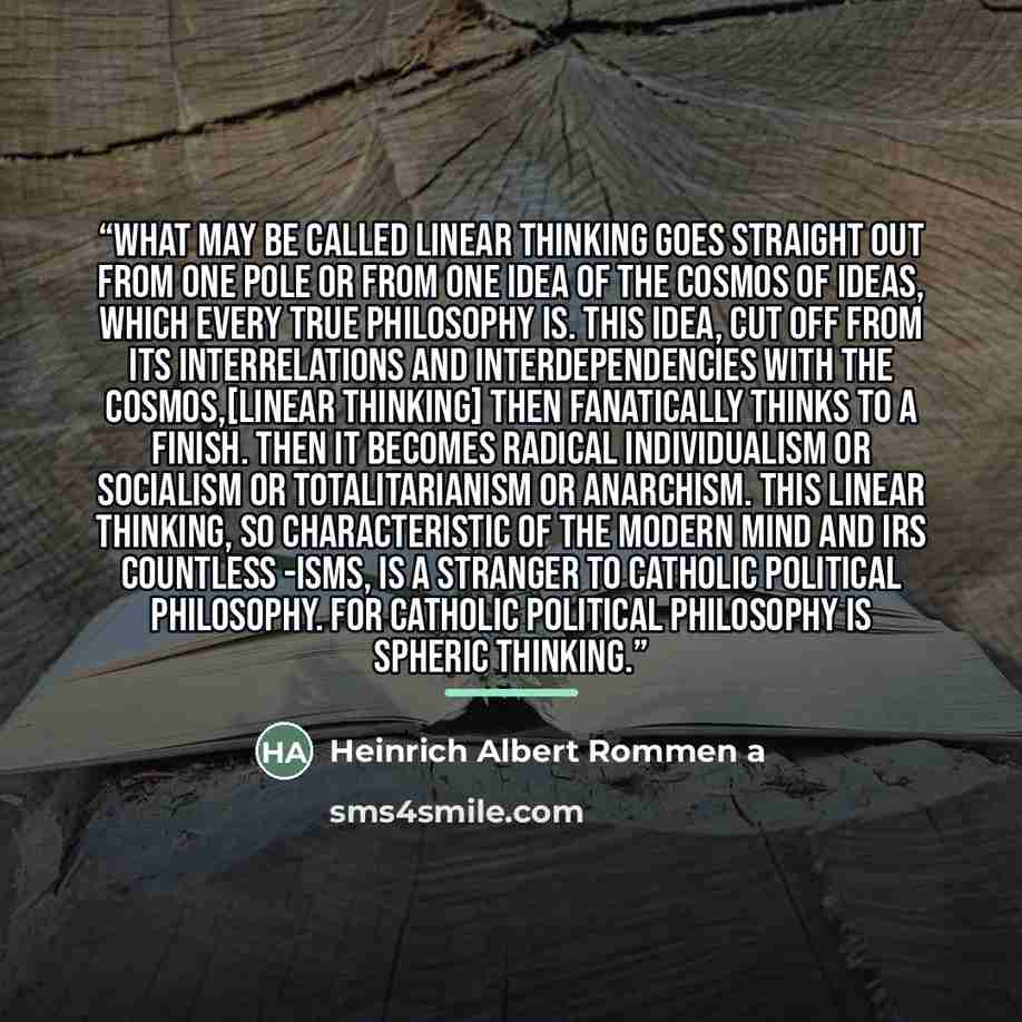 “What may be called linear thinking goes straight out from one pole or from one idea of the cosmos of ideas, which every true philosophy is. This idea, cut off from its interrelations and interdependencies with the cosmos,[linear thinking] then fanatically thinks to a finish. Then it becomes…” quote by Anonymous