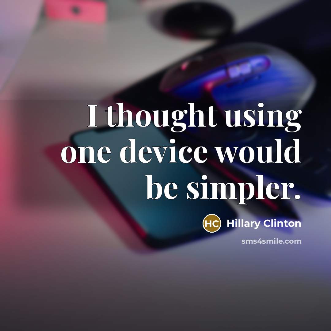 “I thought using one device would be simpler.” quote by Hillary Clinton