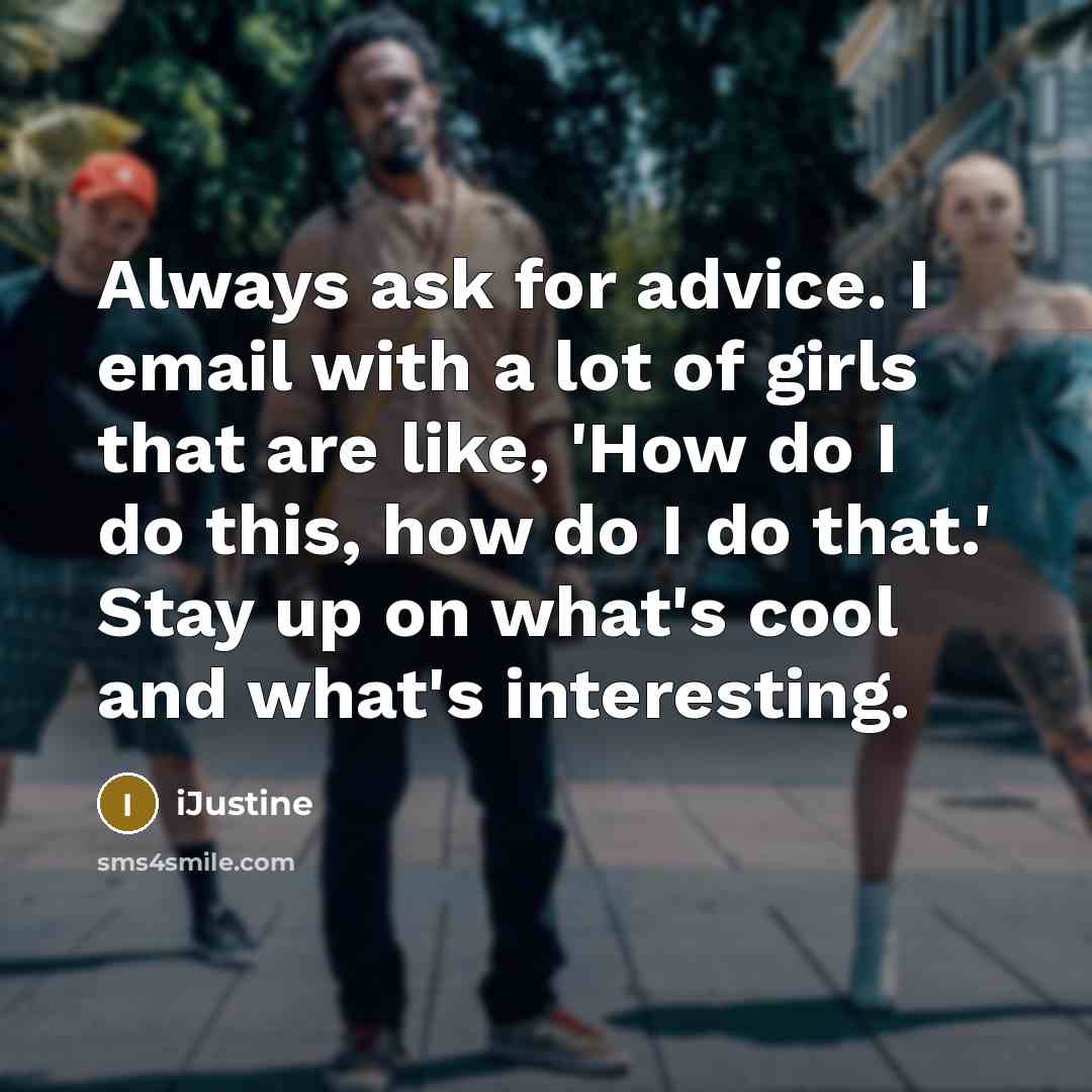 “Always ask for advice. I email with a lot of girls that are like, 'How do I do this, how do I do that.' Stay up on what's cool and what's interesting.” quote by iJustine