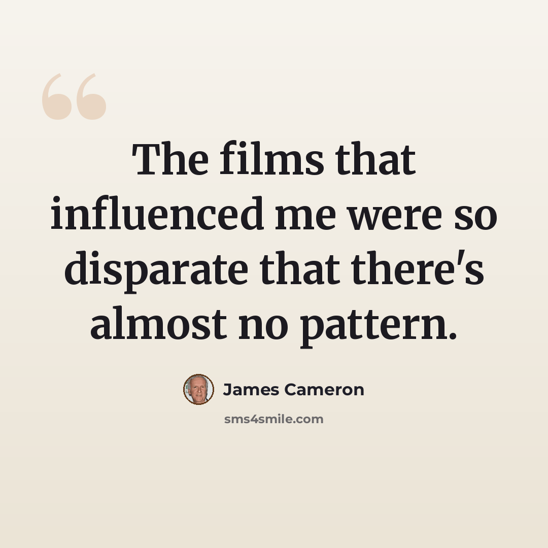 “The films that influenced me were so disparate that there's almost no pattern.” quote by James Cameron