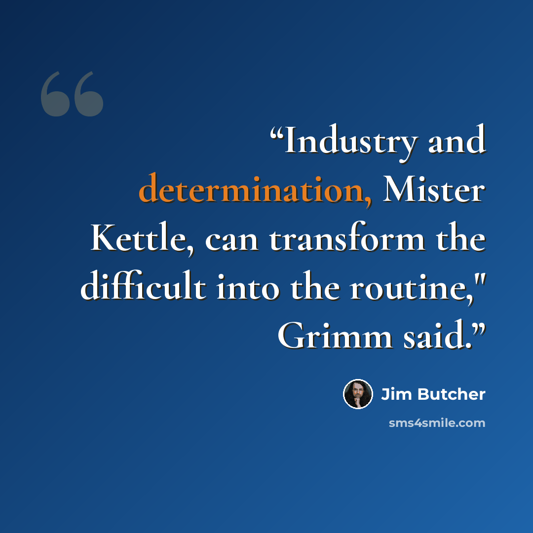 “Industry and determination, Mister Kettle, can transform the difficult into the routine," Grimm said.” quote by Jim Butcher