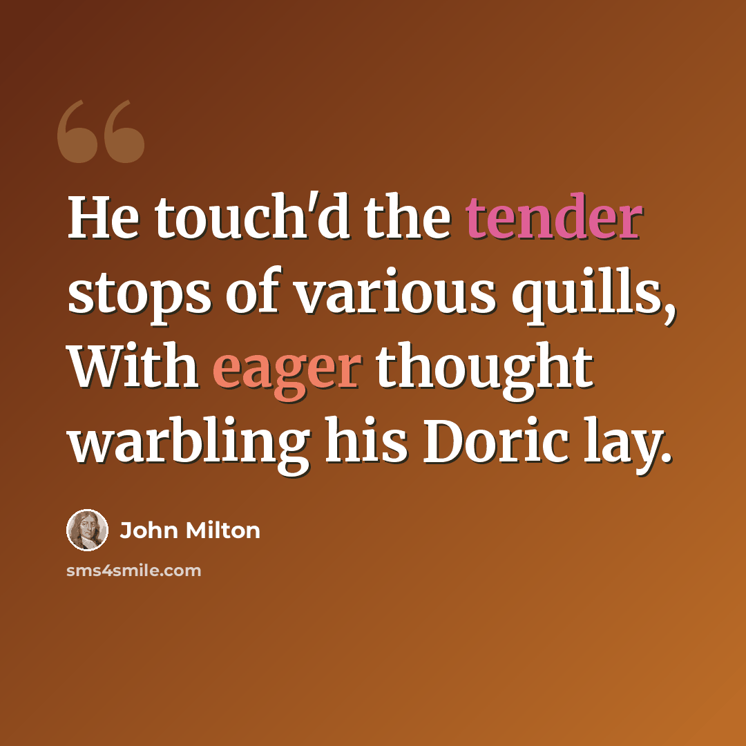 “He touch'd the tender stops of various quills, With eager thought warbling his Doric lay.” quote by John Milton