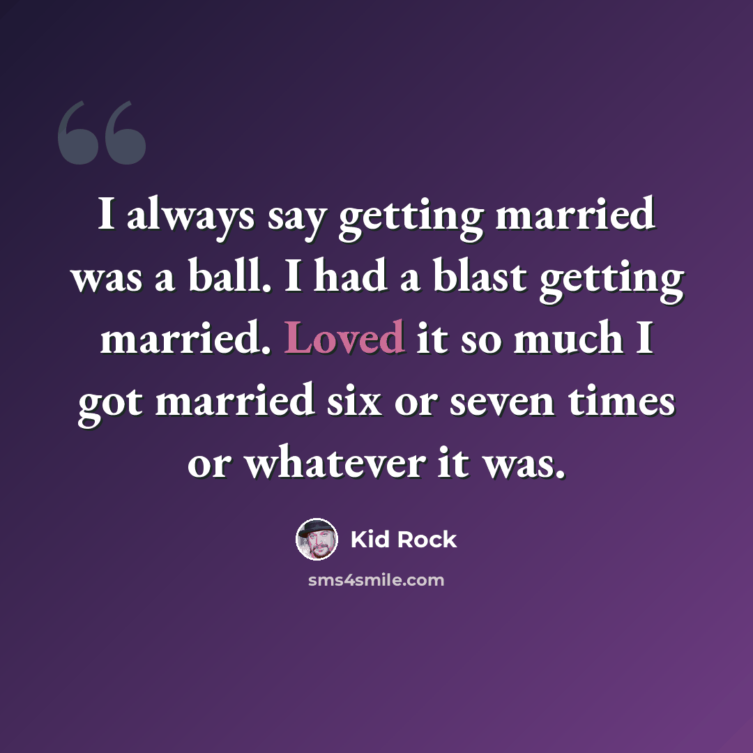 “I always say getting married was a ball. I had a blast getting married. Loved it so much I got married six or seven times or whatever it was.” quote by Kid Rock