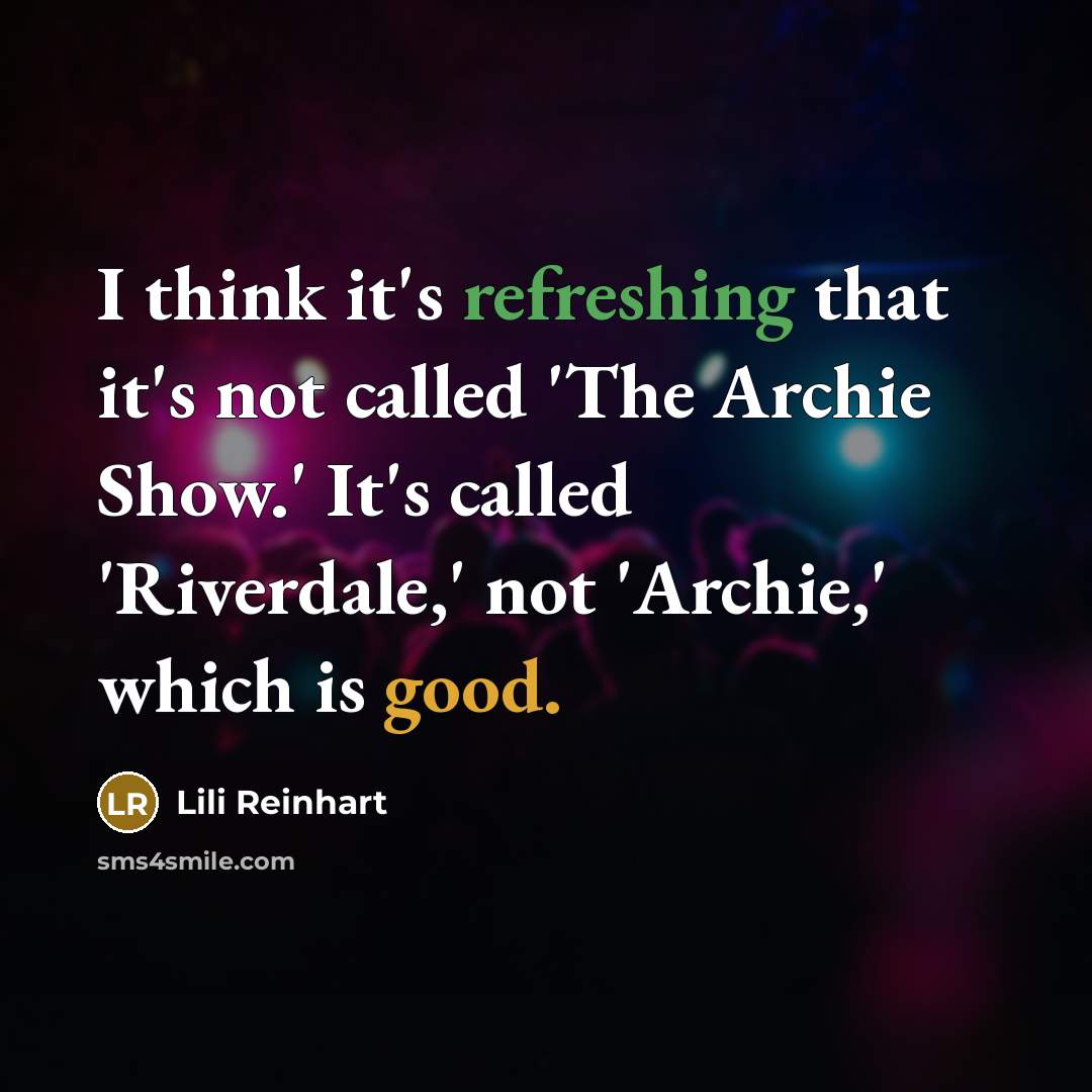 “I think it's refreshing that it's not called 'The Archie Show.' It's called 'Riverdale,' not 'Archie,' which is good.” quote by Lili Reinhart