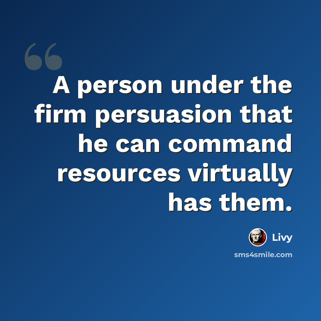 “A person under the firm persuasion that he can command resources virtually has them.” quote by Livy
