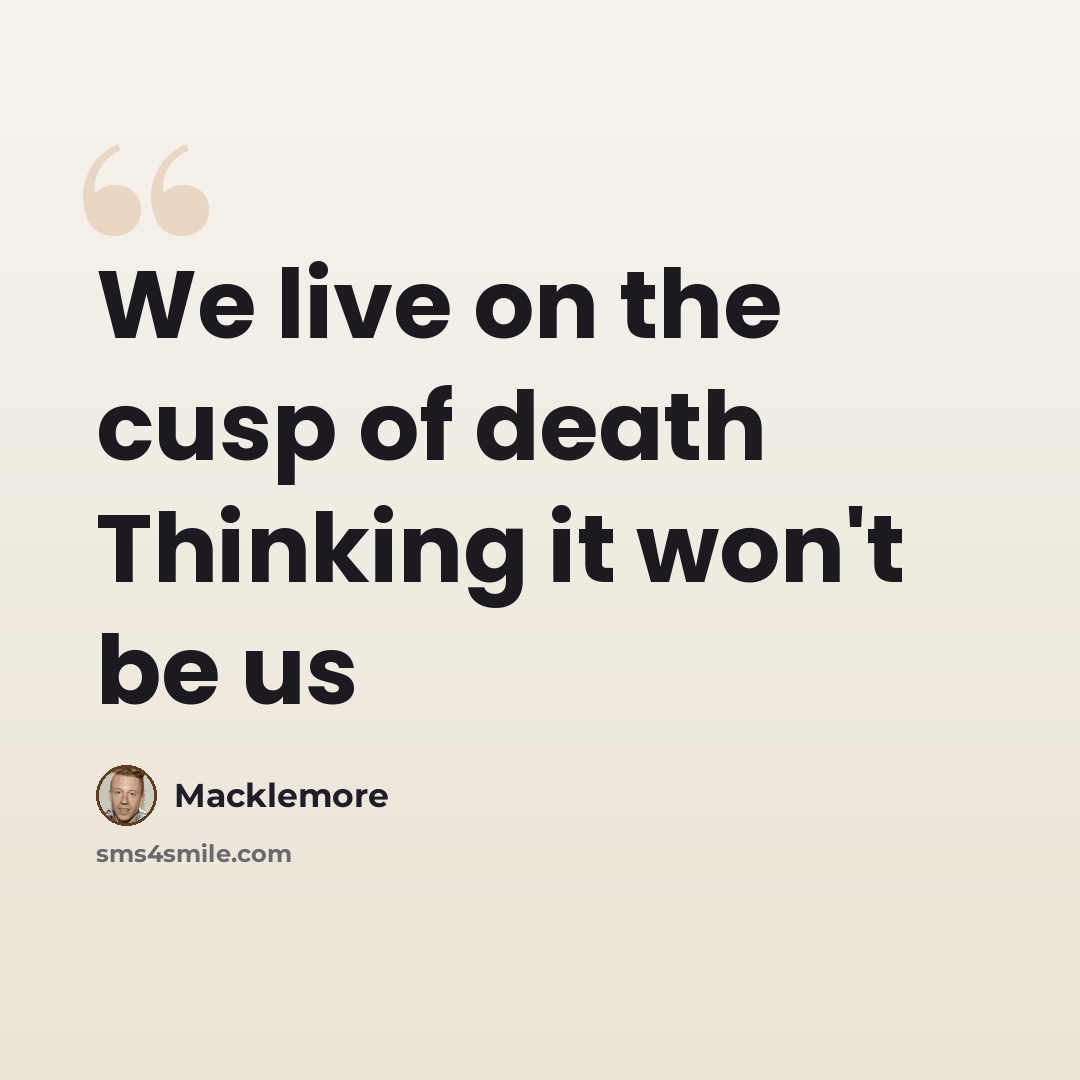“We live on the cusp of death Thinking it won't be us” quote by Macklemore