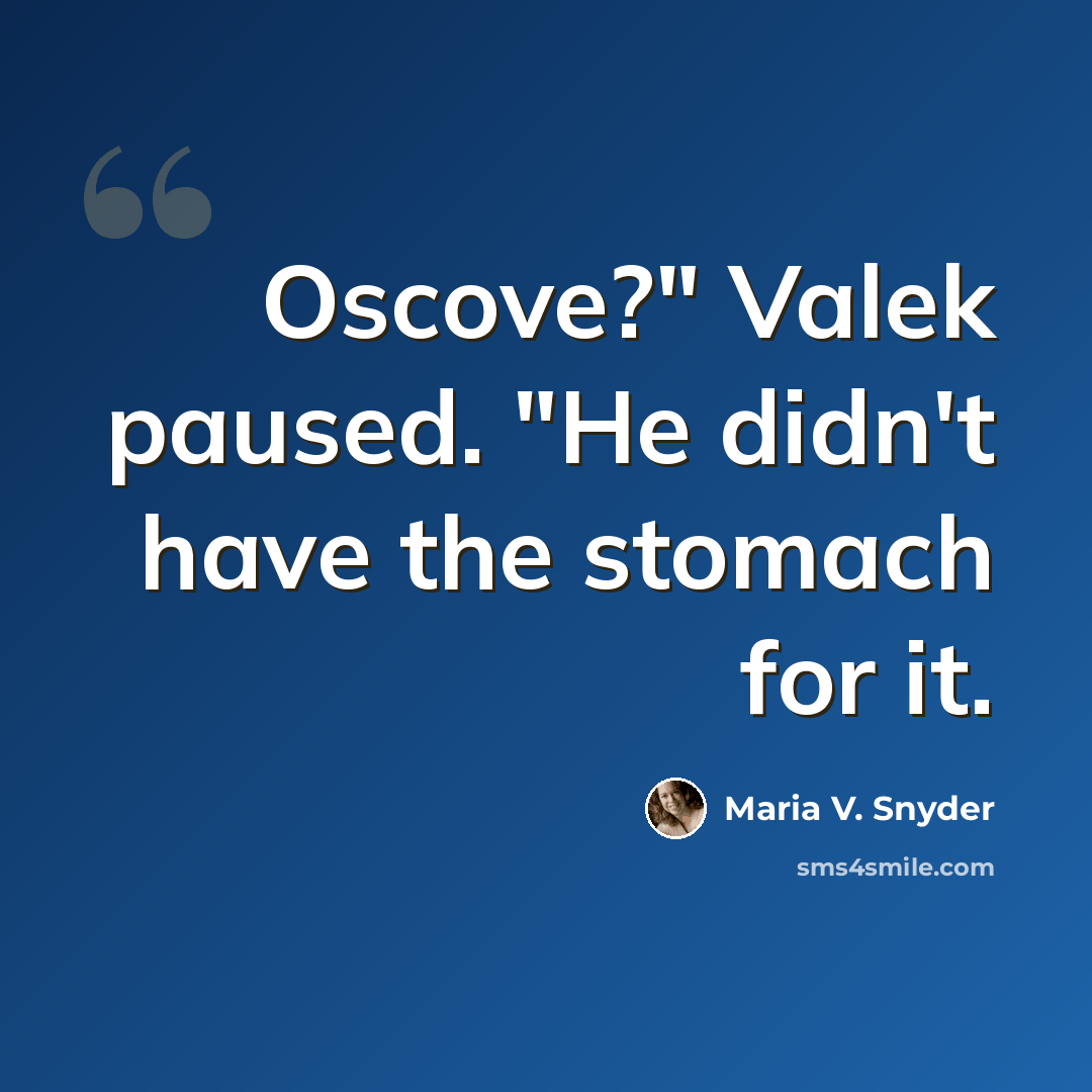 “Oscove?" Valek paused. "He didn't have the stomach for it.” quote by Maria V. Snyder