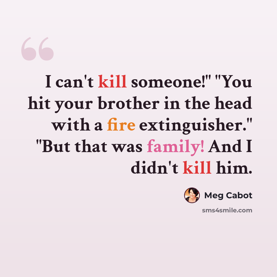 “I can't kill someone!" "You hit your brother in the head with a fire extinguisher." "But that was family! And I didn't kill him.” quote by Meg Cabot