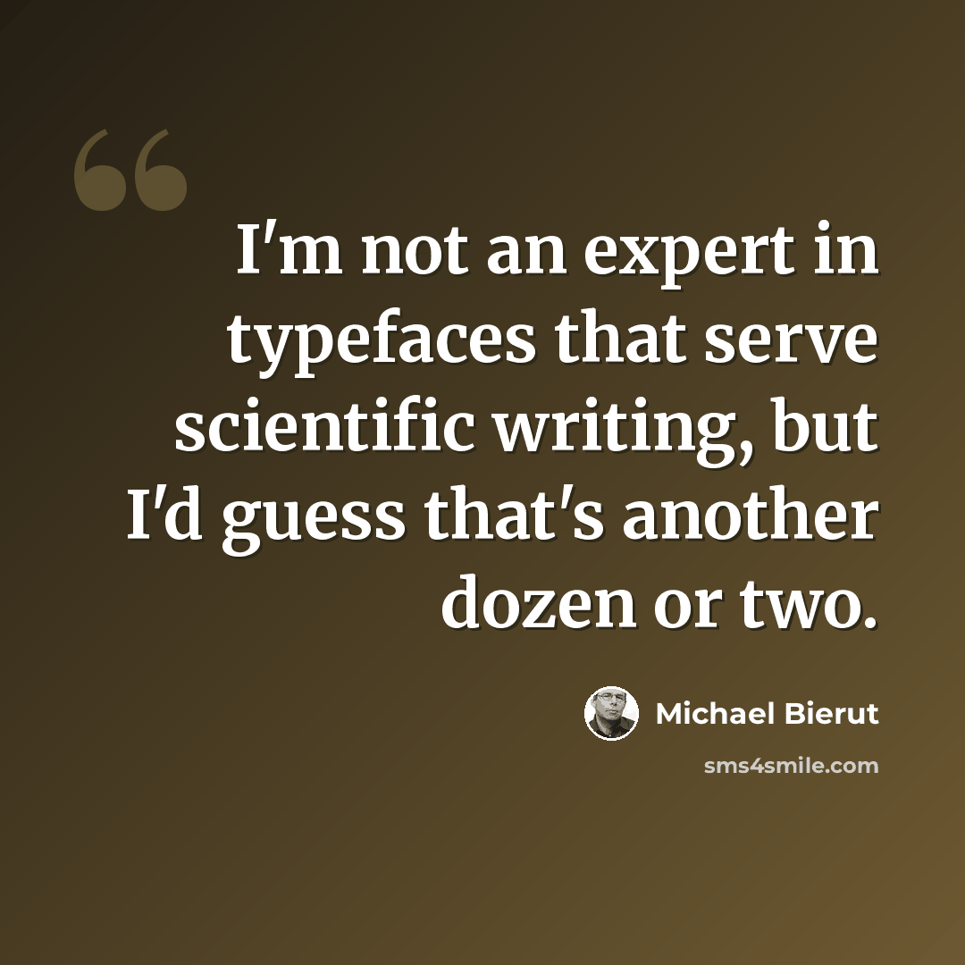 “I'm not an expert in typefaces that serve scientific writing, but I'd guess that's another dozen or two.” quote by Michael Bierut