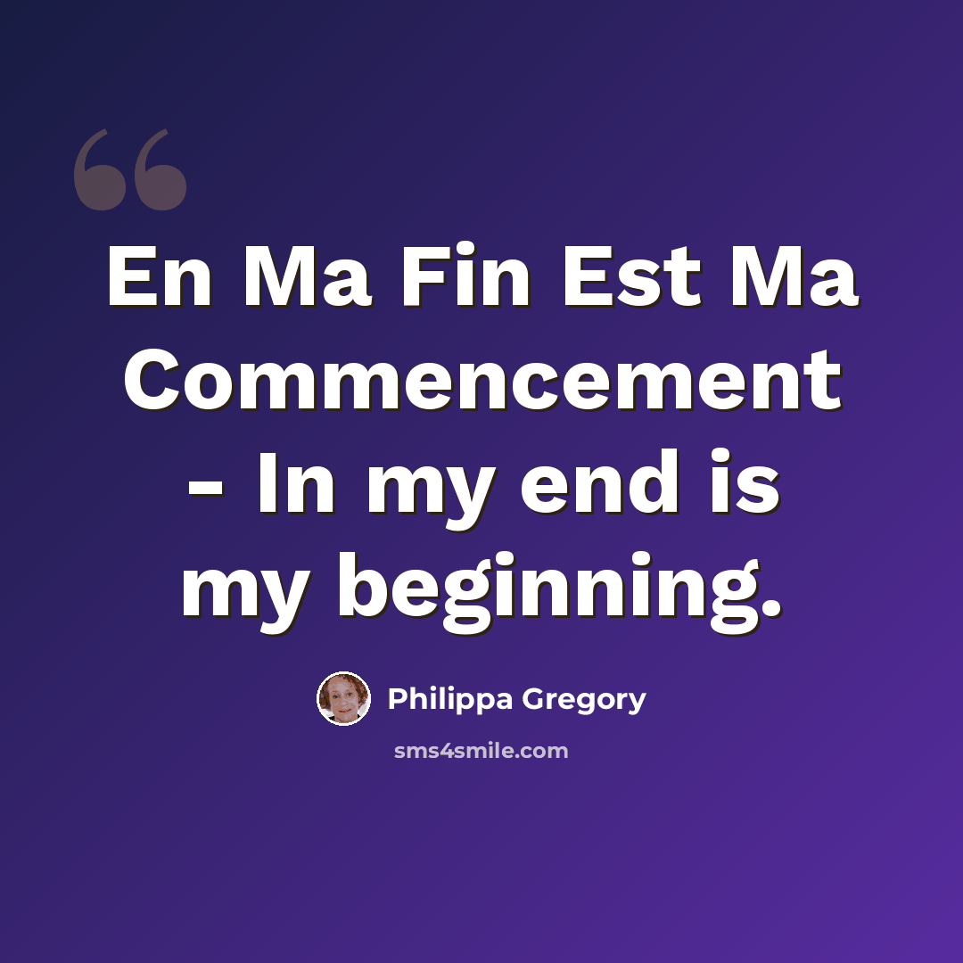 “En Ma Fin Est Ma Commencement - In my end is my beginning.” quote by Philippa Gregory