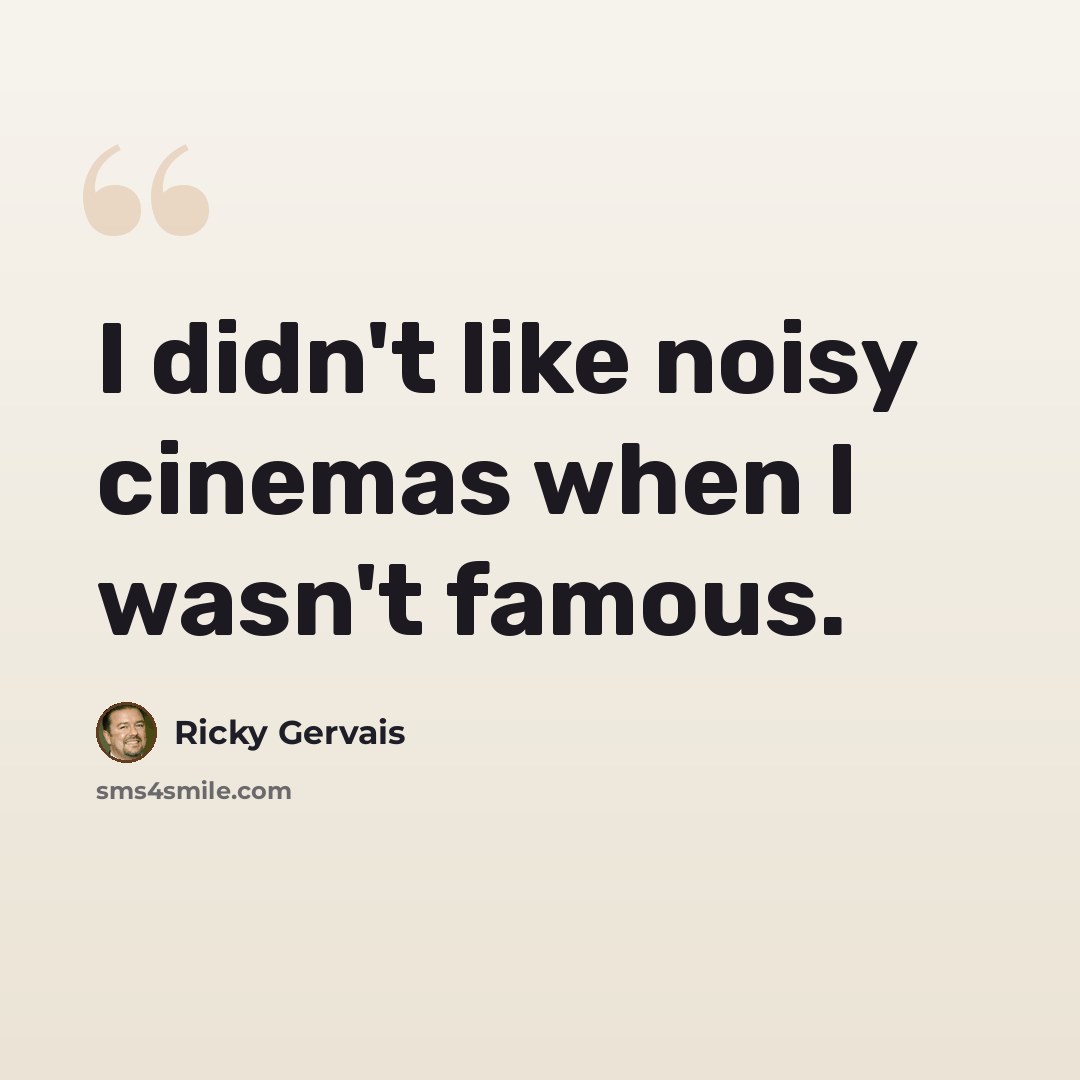 “I didn't like noisy cinemas when I wasn't famous.” quote by Ricky Gervais