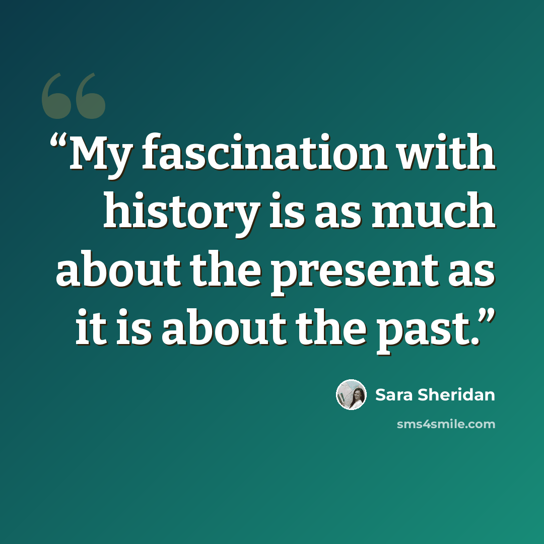 “My fascination with history is as much about the present as it is about the past.” quote by Sara Sheridan