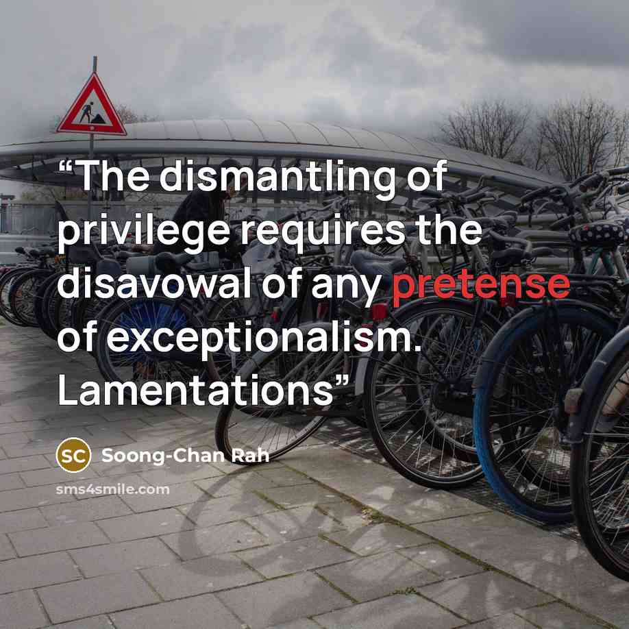 “The dismantling of privilege requires the disavowal of any pretense of exceptionalism. Lamentations” quote by Soong-Chan Rah