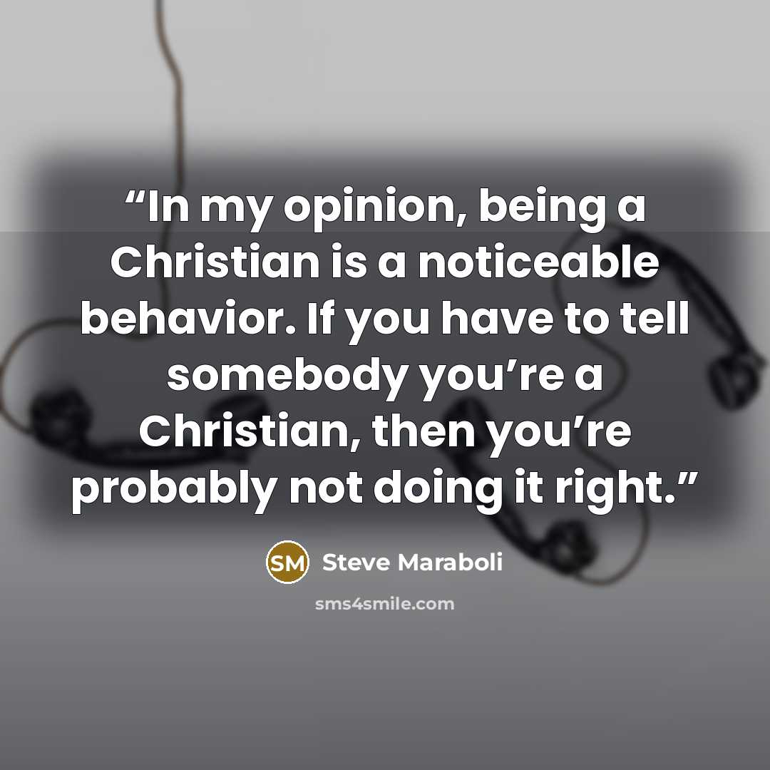 “In my opinion, being a Christian is a noticeable behavior. If you have to tell somebody you’re a Christian, then you’re probably not doing it right.” quote by Steve Maraboli
