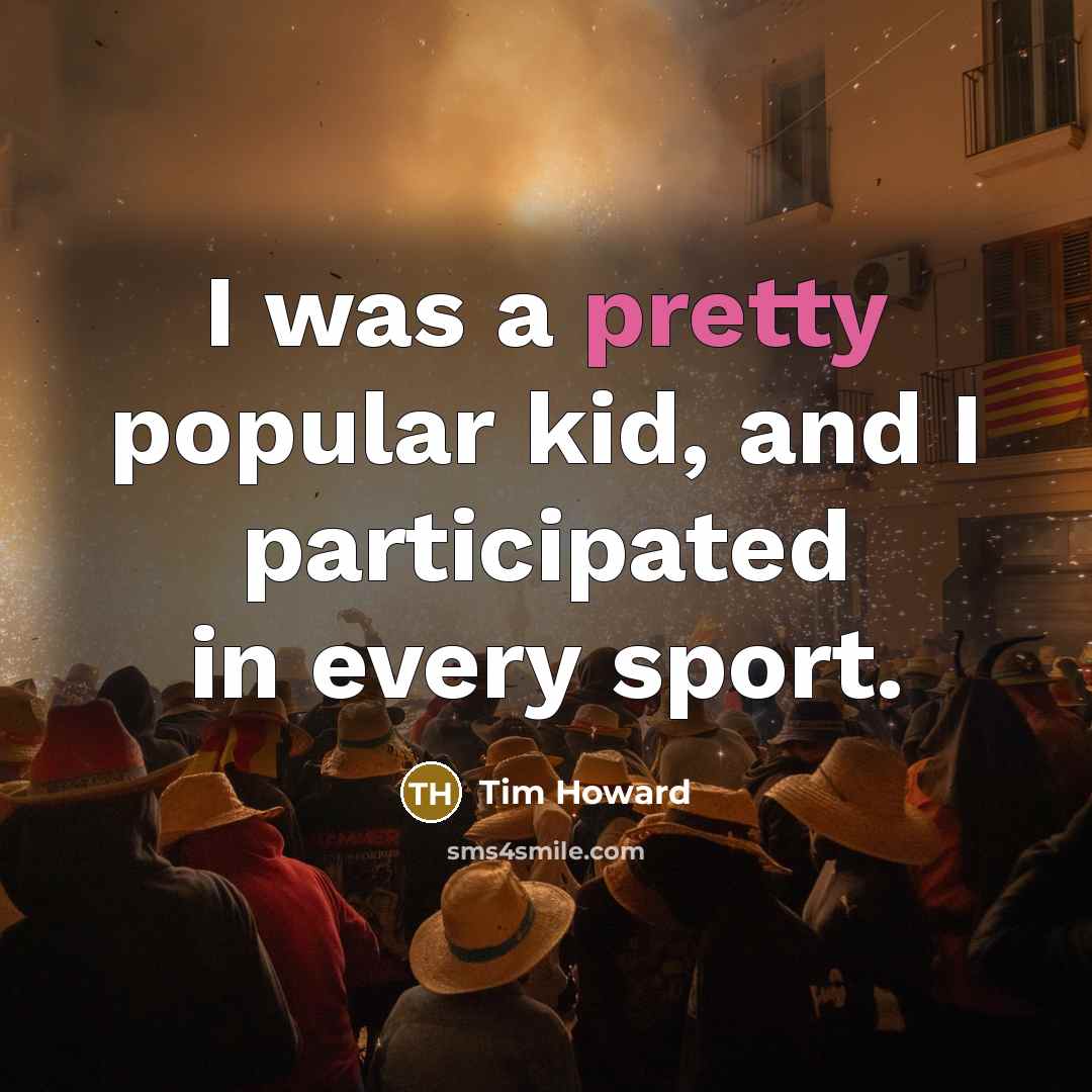 “I was a pretty popular kid, and I participated in every sport.” quote by Tim Howard