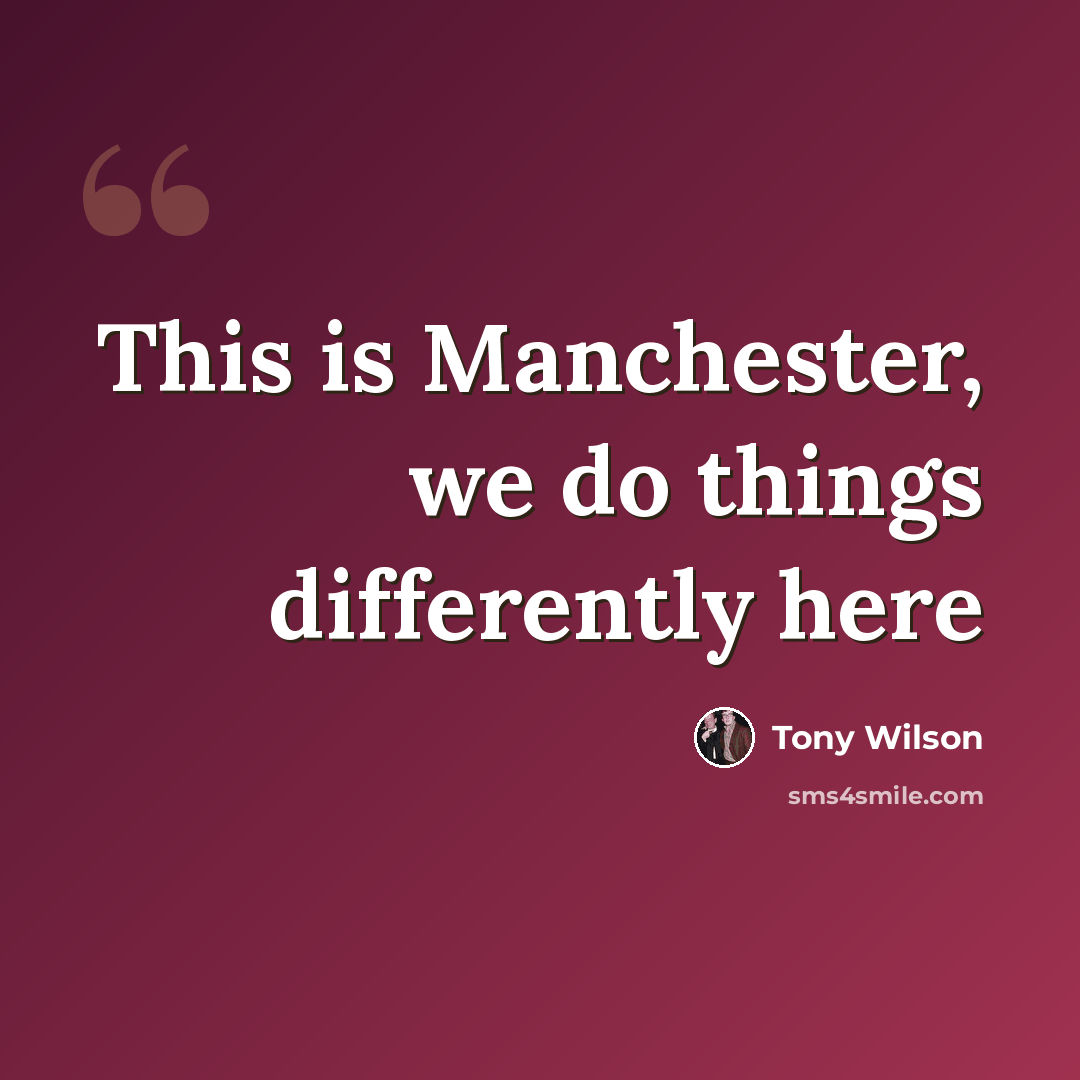 “This is Manchester, we do things differently here” quote by Tony Wilson