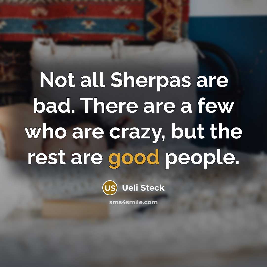 “Not all Sherpas are bad. There are a few who are crazy, but the rest are good people.” quote by Ueli Steck