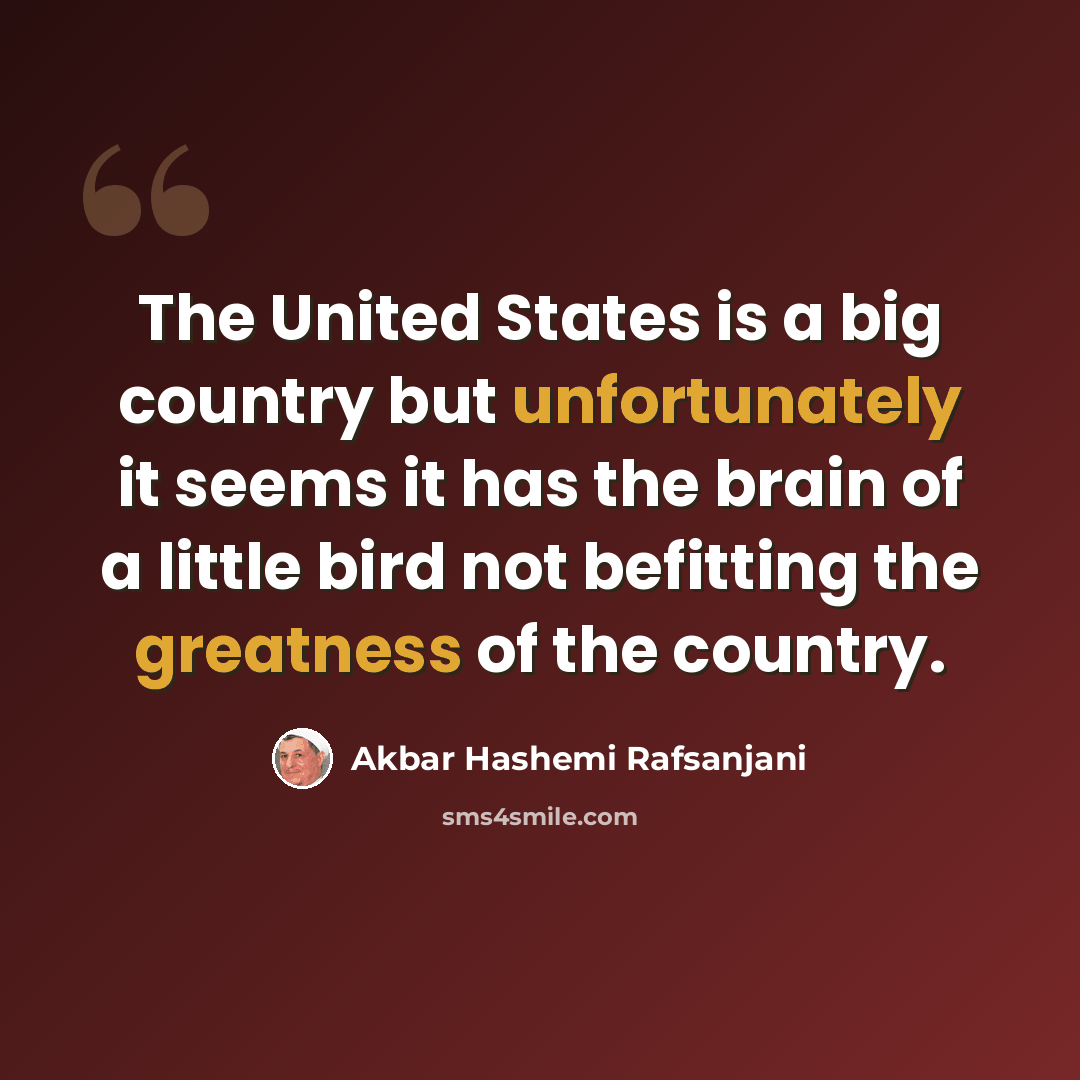 “The United States is a big country but unfortunately it seems it has the brain of a little bird not befitting the greatness of the country.” quote by Akbar Hashemi Rafsanjani