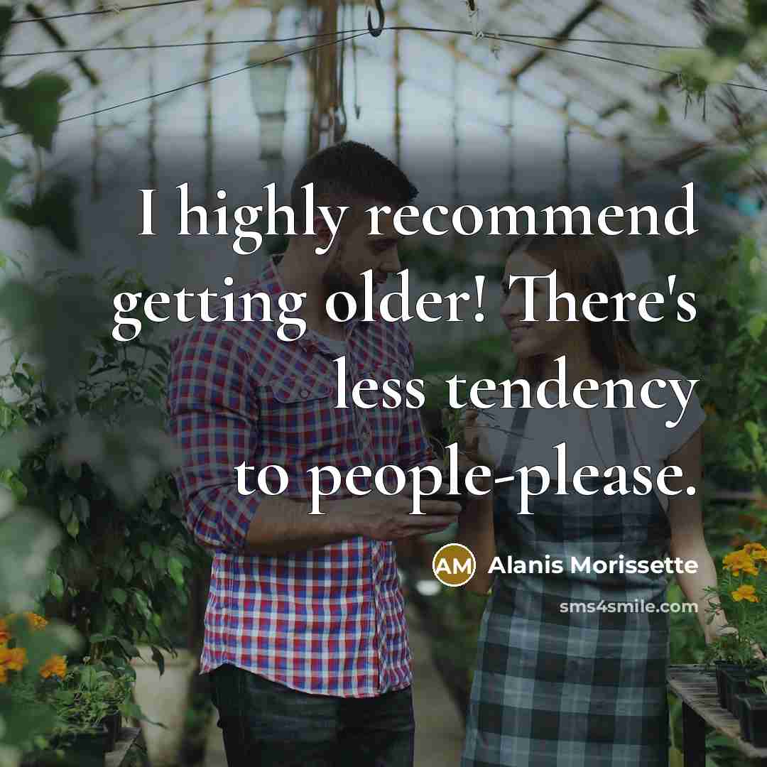 “I highly recommend getting older! There's less tendency to people-please.” quote by Alanis Morissette