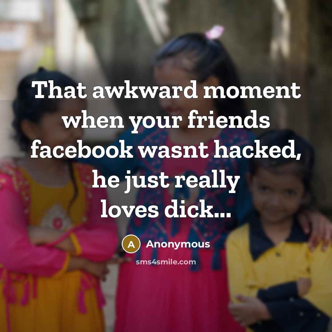 “That awkward moment when your friends facebook wasnt hacked, he just really loves dick...” quote by Anonymous