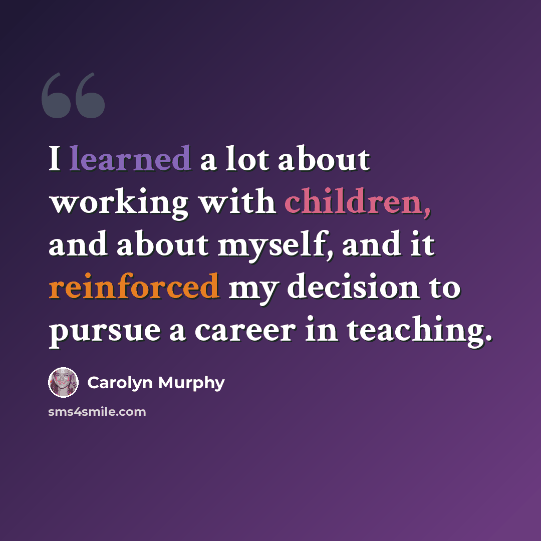 “I learned a lot about working with children, and about myself, and it reinforced my decision to pursue a career in teaching.” quote by Carolyn Murphy