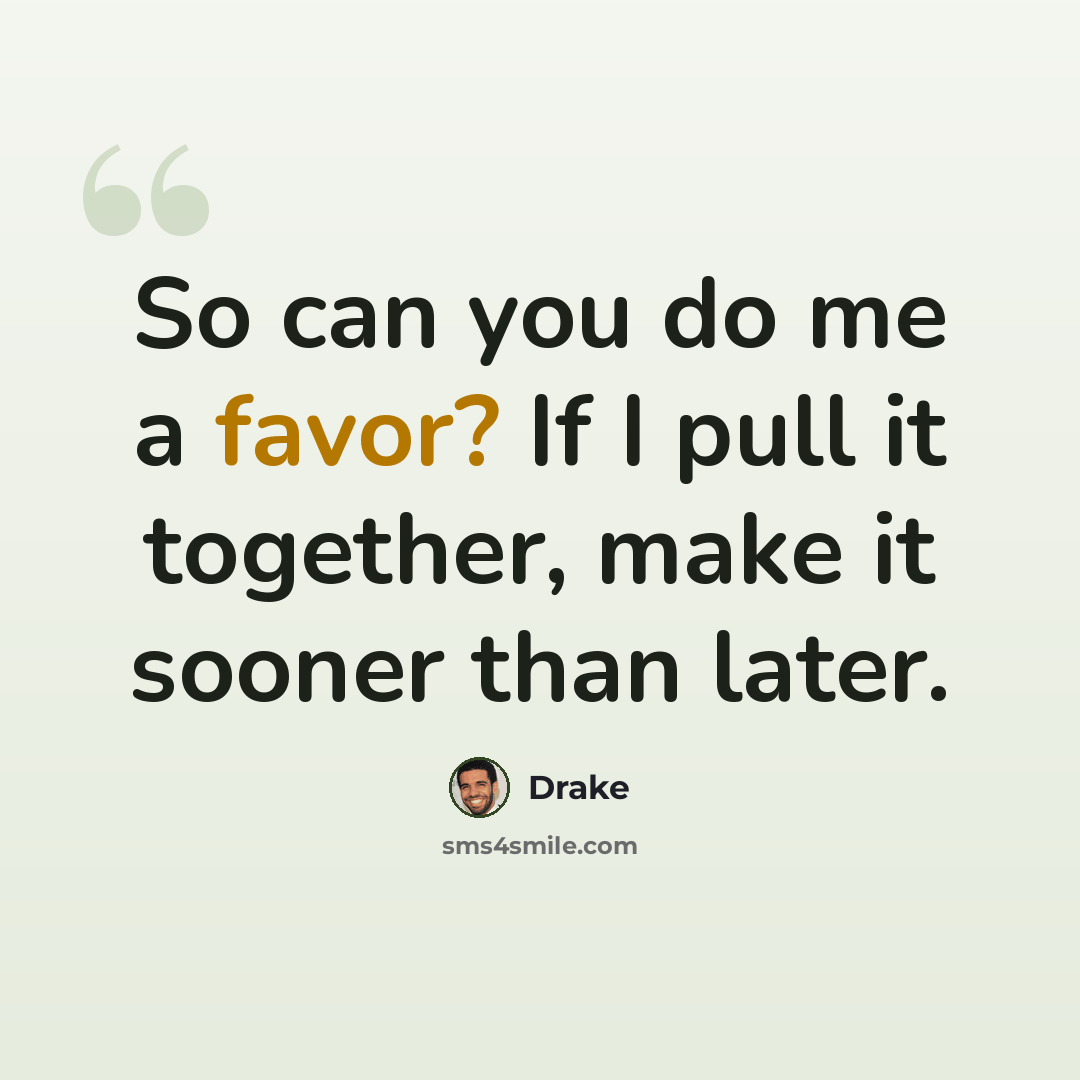 “So can you do me a favor? If I pull it together, make it sooner than later.” quote by Drake