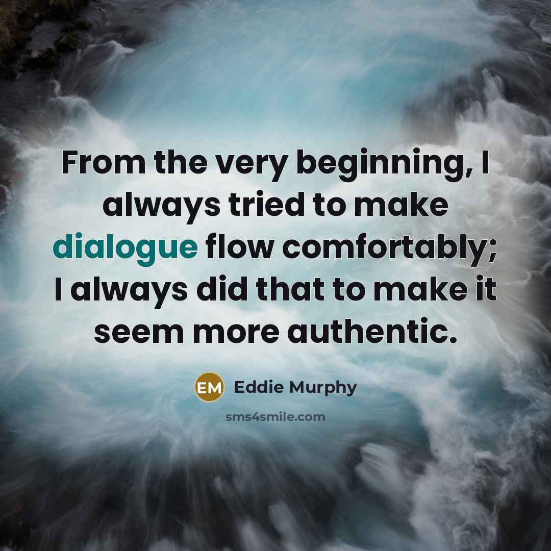 “From the very beginning, I always tried to make dialogue flow comfortably; I always did that to make it seem more authentic.” quote by Eddie Murphy