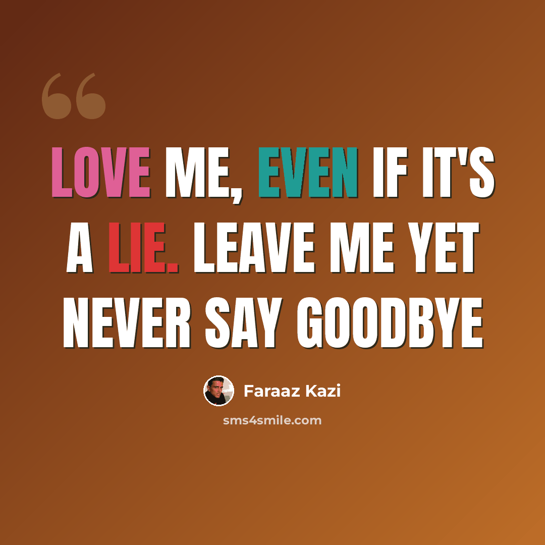 “Love me, even if it's a lie. Leave me yet never say goodbye” quote by Faraaz Kazi