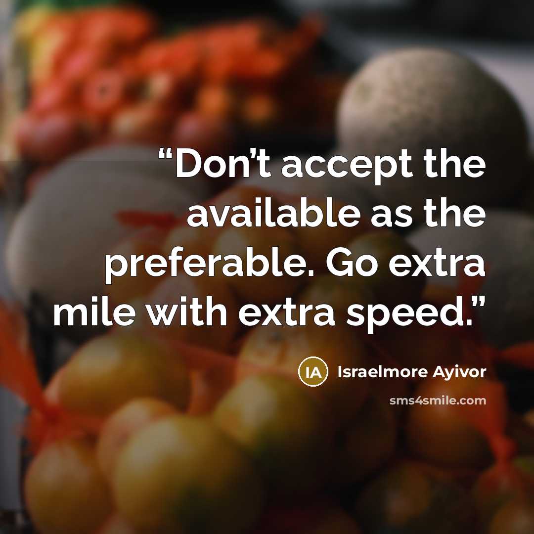 “Don’t accept the available as the preferable. Go extra mile with extra speed.” quote by Israelmore Ayivor