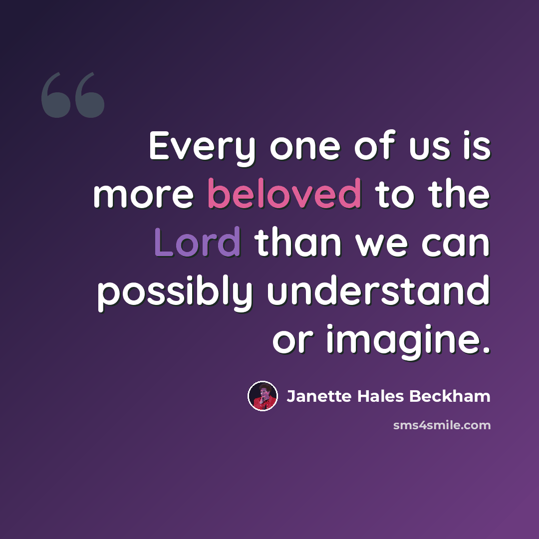 “Every one of us is more beloved to the Lord than we can possibly understand or imagine.” quote by Janette Hales Beckham