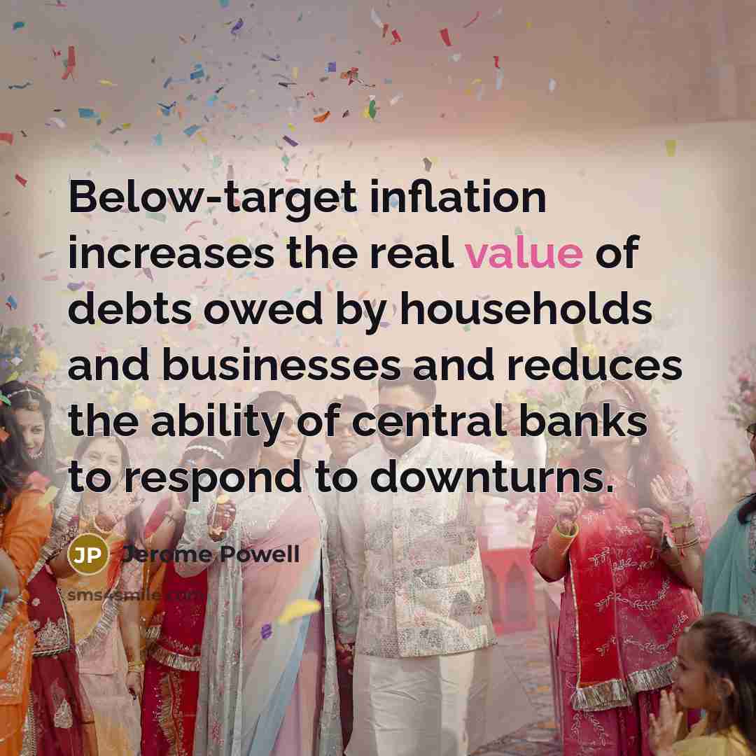 “Below-target inflation increases the real value of debts owed by households and businesses and reduces the ability of central banks to respond to downturns.” quote by Jerome Powell
