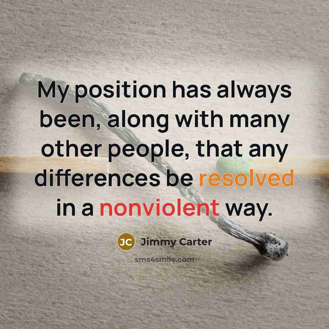 “My position has always been, along with many other people, that any differences be resolved in a nonviolent way.” quote by Jimmy Carter