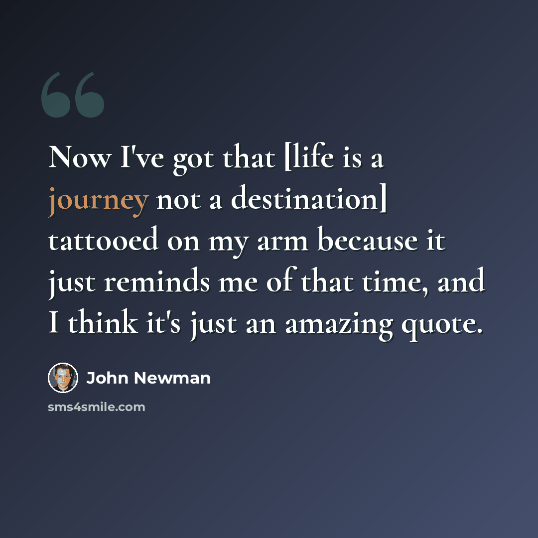 “Now I've got that [life is a journey not a destination] tattooed on my arm because it just reminds me of that time, and I think it's just an amazing quote.” quote by John Newman