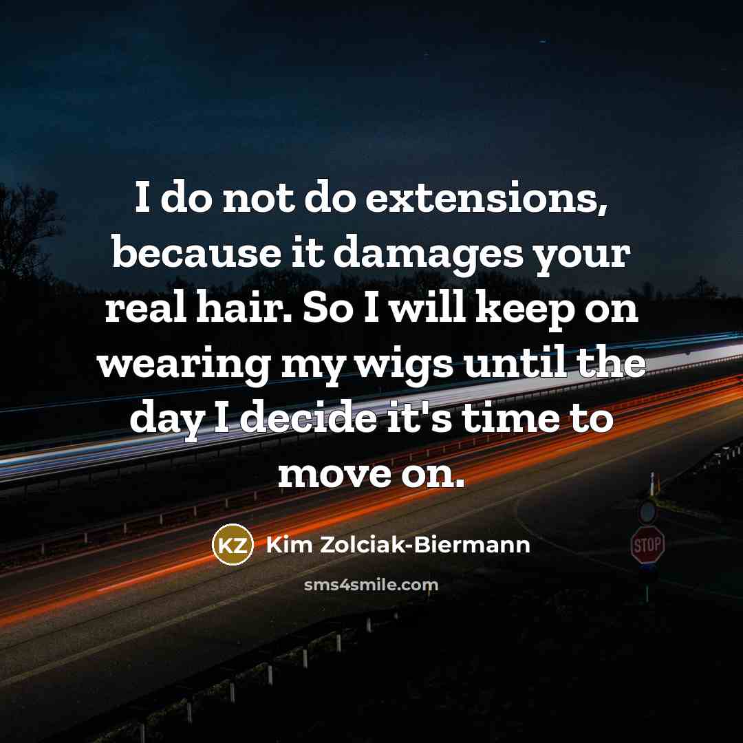 “I do not do extensions, because it damages your real hair. So I will keep on wearing my wigs until the day I decide it's time to move on.” quote by Kim Zolciak-Biermann