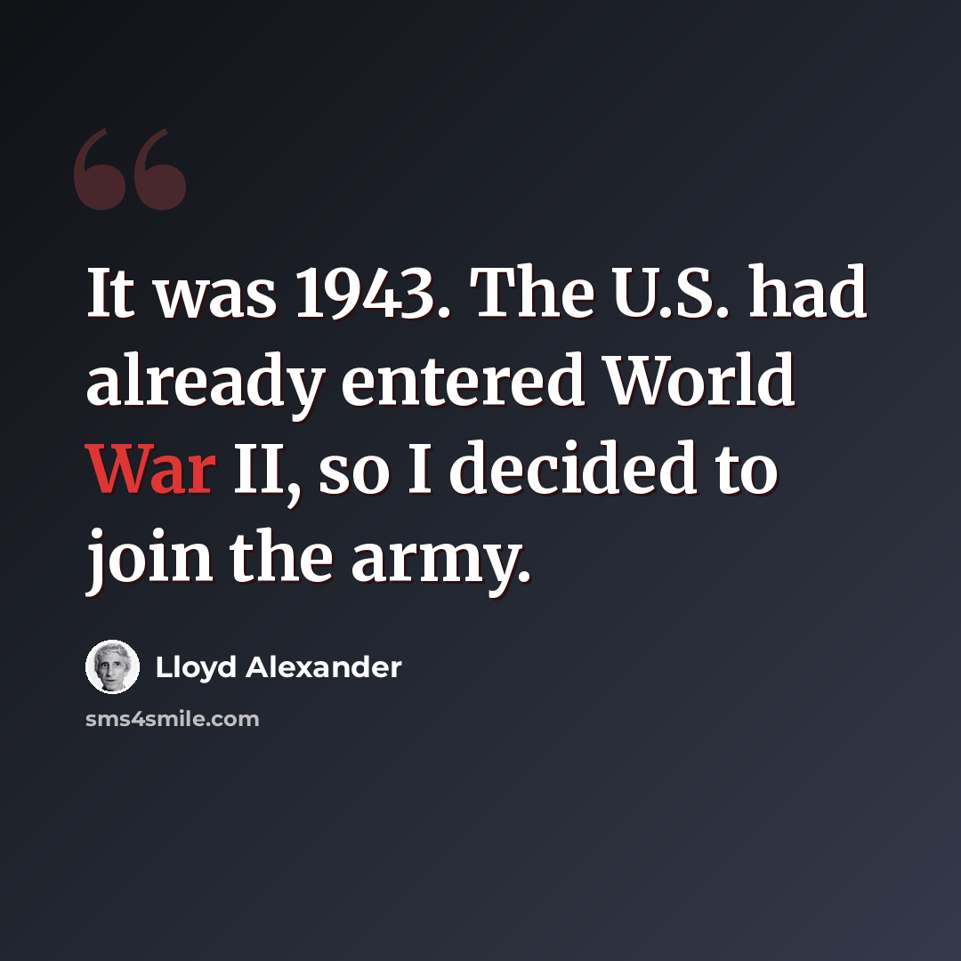 “It was 1943. The U.S. had already entered World War II, so I decided to join the army.” quote by Lloyd Alexander