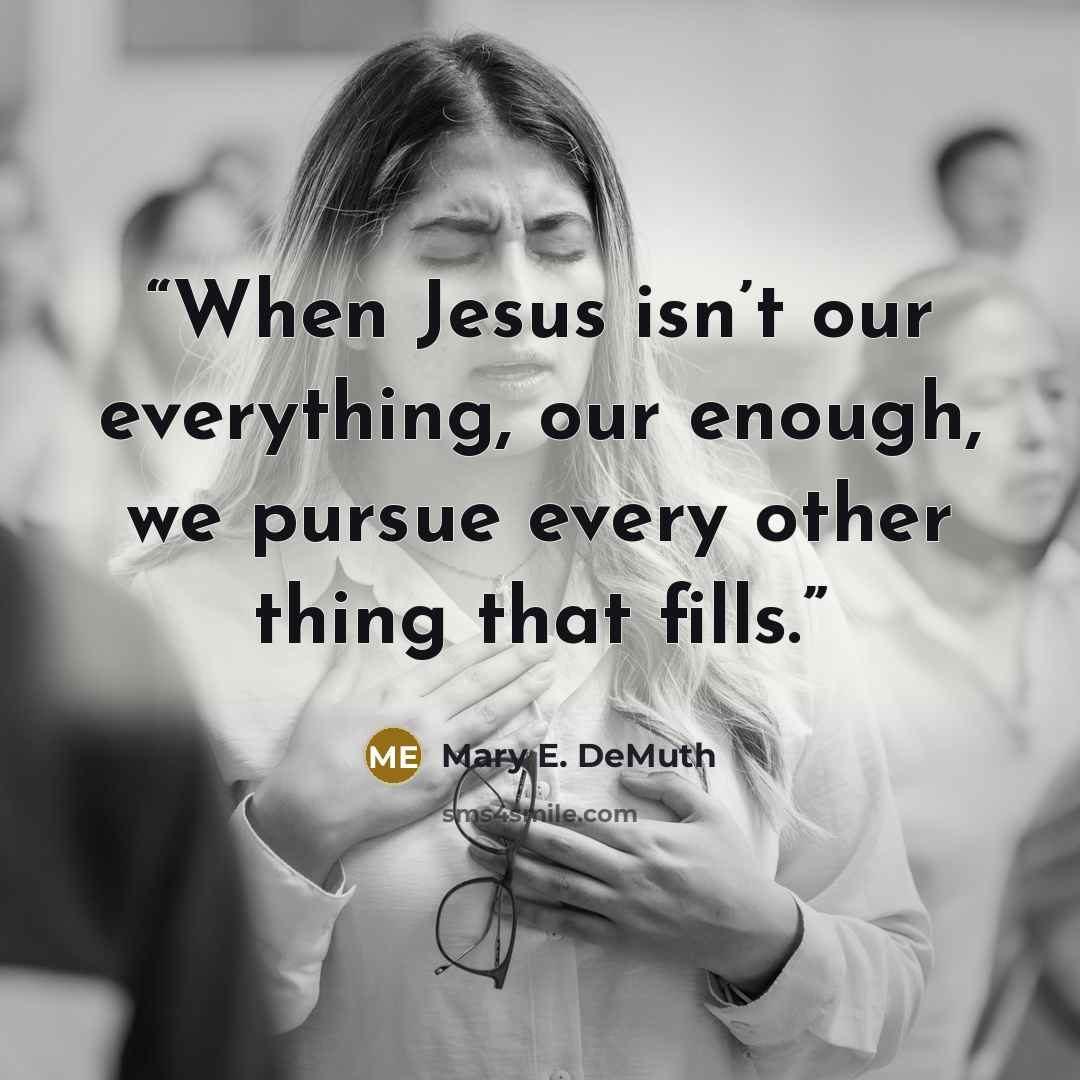 “When Jesus isn’t our everything, our enough, we pursue every other thing that fills.” quote by Mary E. DeMuth