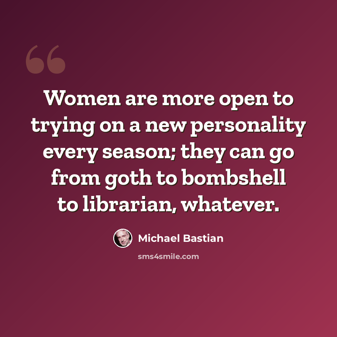 “Women are more open to trying on a new personality every season; they can go from goth to bombshell to librarian, whatever.” quote by Michael Bastian