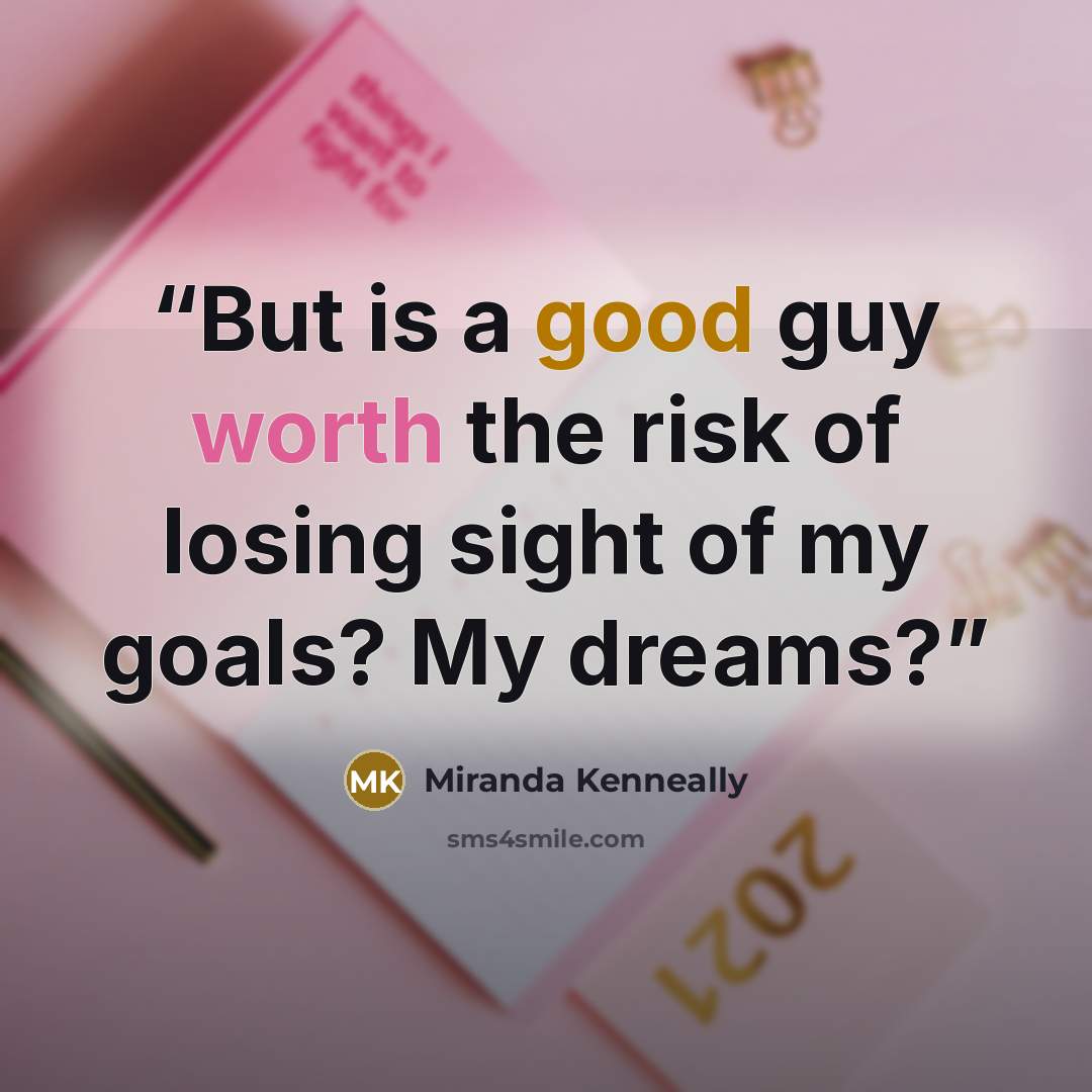 “But is a good guy worth the risk of losing sight of my goals? My dreams?” quote by Miranda Kenneally
